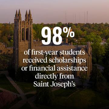 Saint Joseph's campus shot with financial aid 98% of first-year students received scholarships or financial assistance directly from Saint Joseph's statistic in white